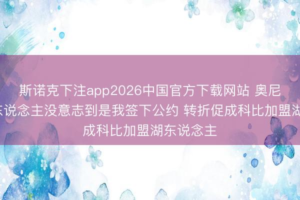 斯诺克下注app2026中国官方下载网站 奥尼尔: 许多东说念主没意志到是我签下公约 转折促成科比加盟湖东说念主