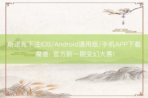 斯诺克下注IOS/Android通用版/手机APP下载 魔兽: 官方新一期变幻大赛!