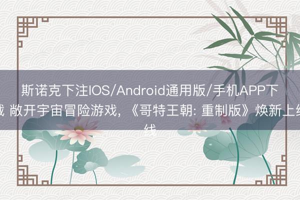 斯诺克下注IOS/Android通用版/手机APP下载 敞开宇宙冒险游戏， 《哥特王朝: 重制版》焕新上线