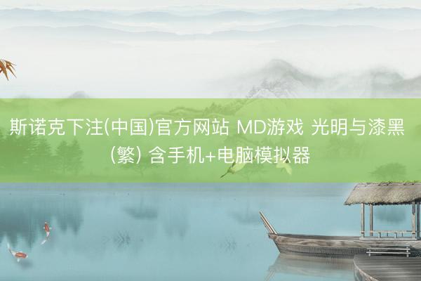 斯诺克下注(中国)官方网站 MD游戏 光明与漆黑 (繁) 含手机+电脑模拟器