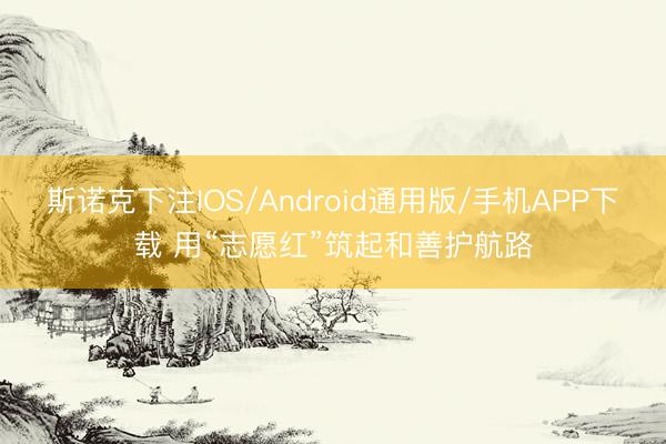 斯诺克下注IOS/Android通用版/手机APP下载 用“志愿红”筑起和善护航路