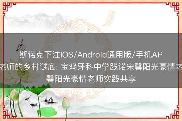 斯诺克下注IOS/Android通用版/手机APP下载 豪情老师的乡村谜底: 宝鸡牙科中学践诺宋馨阳光豪情老师实践共享