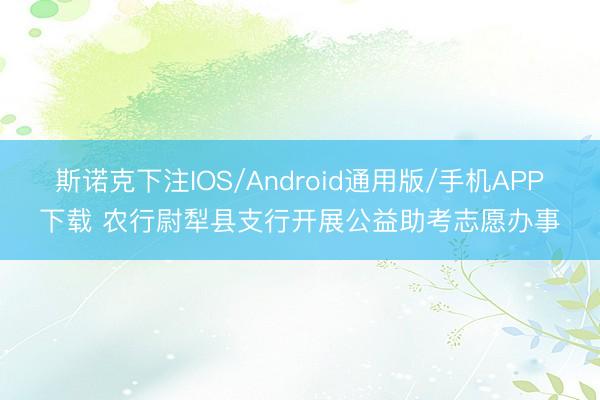 斯诺克下注IOS/Android通用版/手机APP下载 农行尉犁县支行开展公益助考志愿办事