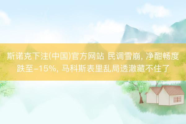 斯诺克下注(中国)官方网站 民调雪崩， 净酣畅度跌至-15%， 马科斯表里乱局透澈藏不住了