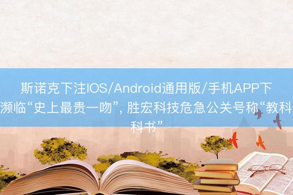 斯诺克下注IOS/Android通用版/手机APP下载 濒临“史上最贵一吻”, 胜宏科技危急公关号称“教科书”