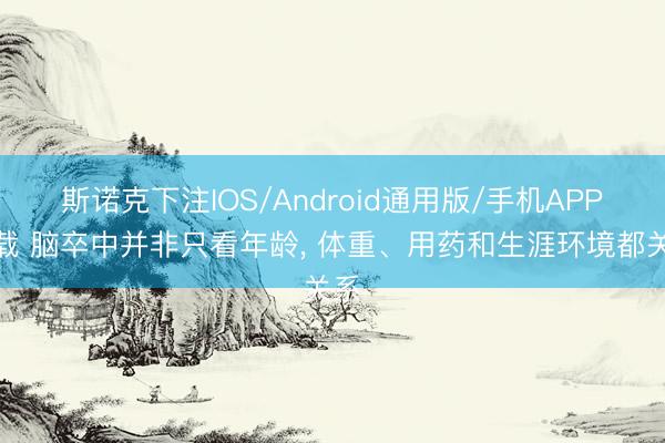 斯诺克下注IOS/Android通用版/手机APP下载 脑卒中并非只看年龄， 体重、用药和生涯环境都关系