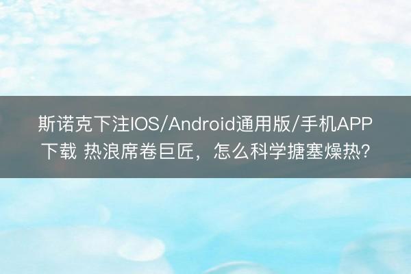 斯诺克下注IOS/Android通用版/手机APP下载 热浪席卷巨匠,怎么科学搪塞燥热?