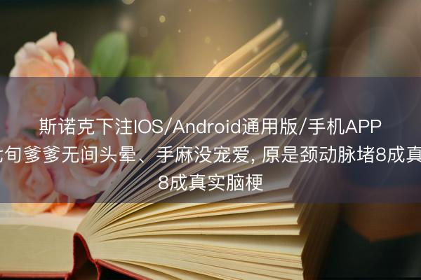斯诺克下注IOS/Android通用版/手机APP下载 七旬爹爹无间头晕、手麻没宠爱, 原是颈动脉堵8成真实脑梗