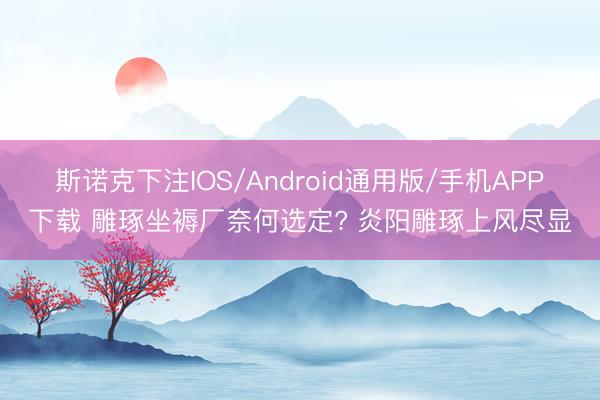 斯诺克下注IOS/Android通用版/手机APP下载 雕琢坐褥厂奈何选定? 炎阳雕琢上风尽显
