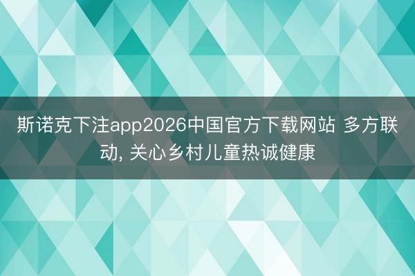 斯诺克下注app2026中国官方下载网站 多方联动， 关心乡村儿童热诚健康