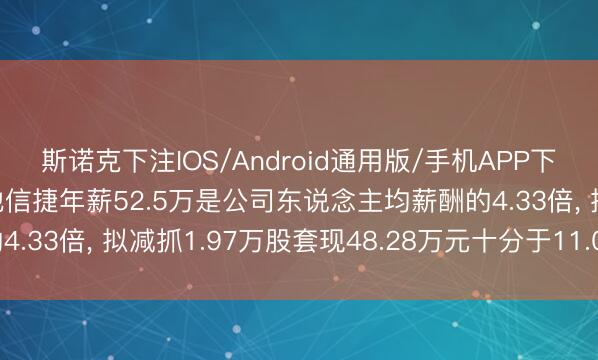 斯诺克下注IOS/Android通用版/手机APP下载 元力股份财务总监池信捷年薪52.5万是公司东说念主均薪酬的4.33倍, 拟减抓1.97万股套现48.28万元十分于11.04个月工资