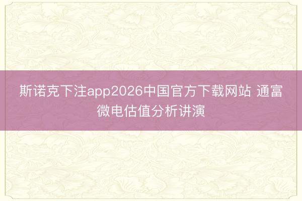 斯诺克下注app2026中国官方下载网站 通富微电估值分析讲演