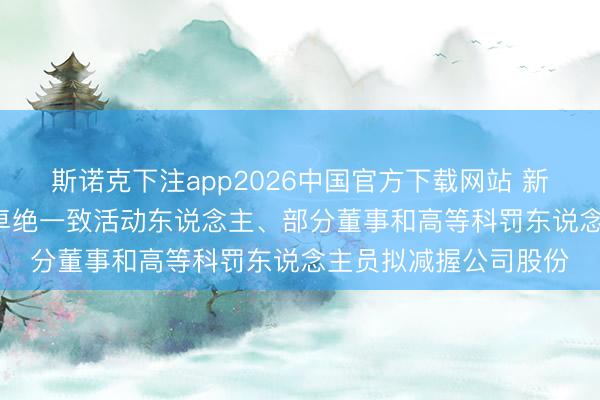 斯诺克下注app2026中国官方下载网站 新凤鸣: 实控东说念主卓绝一致活动东说念主、部分董事和高等科罚东说念主员拟减握公司股份