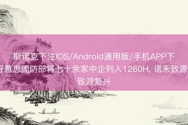 斯诺克下注IOS/Android通用版/手机APP下载 好意思国防部将七十余家中企列入1260H, 诺禾致源复兴