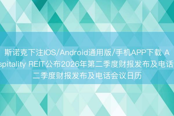斯诺克下注IOS/Android通用版/手机APP下载 Apple Hospitality REIT公布2026年第二季度财报发布及电话会议日历