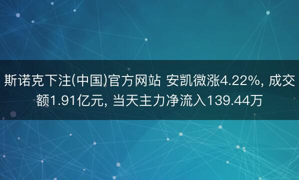 斯诺克下注(中国)官方网站 安凯微涨4.22%， 成交额1.91亿元， 当天主力净流入139.44万