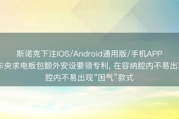 斯诺克下注IOS/Android通用版/手机APP下载 小米汽车央求电板包额外安设要领专利， 在容纳腔内不易出现“困气”款式