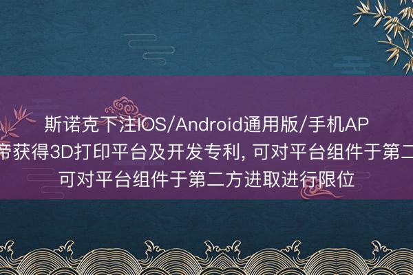 斯诺克下注IOS/Android通用版/手机APP下载 创念念三帝获得3D打印平台及开发专利， 可对平台组件于第二方进取进行限位
