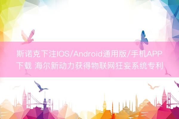 斯诺克下注IOS/Android通用版/手机APP下载 海尔新动力获得物联网狂妄系统专利