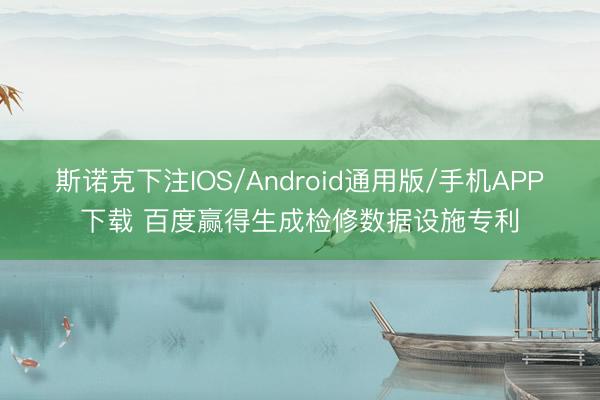 斯诺克下注IOS/Android通用版/手机APP下载 百度赢得生成检修数据设施专利