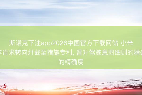 斯诺克下注app2026中国官方下载网站 小米汽车肯求转向灯截至措施专利, 晋升驾驶意图细则的精确度