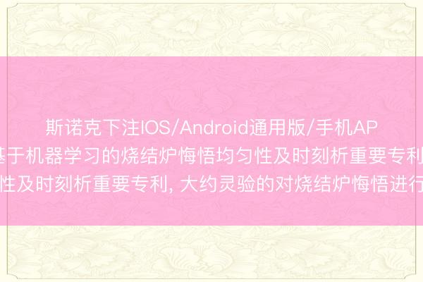 斯诺克下注IOS/Android通用版/手机APP下载 苏州汇科手艺央求基于机器学习的烧结炉悔悟均匀性及时刻析重要专利， 大约灵验的对烧结炉悔悟进行监测