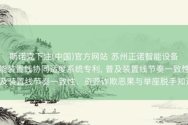 斯诺克下注(中国)官方网站 苏州正诺智能设备央求基于机器学习的智能装置线协同适度系统专利， 普及装置线节奏一致性、资源诈欺恶果与举座脱手知道性
