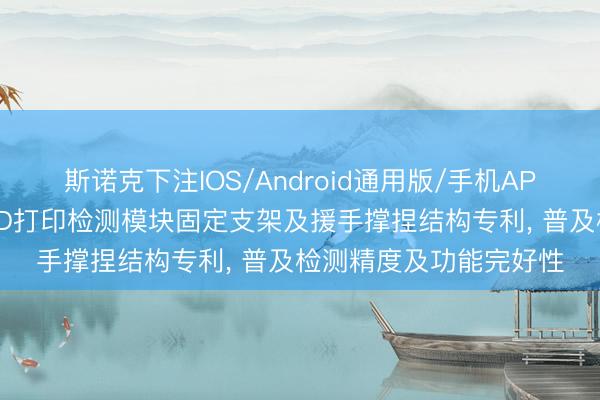 斯诺克下注IOS/Android通用版/手机APP下载 荣蔚智能得回3D打印检测模块固定支架及援手撑捏结构专利， 普及检测精度及功能完好性
