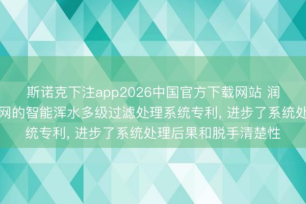 斯诺克下注app2026中国官方下载网站 润达金源请求基于物联网的智能浑水多级过滤处理系统专利， 进步了系统处理后果和脱手清楚性
