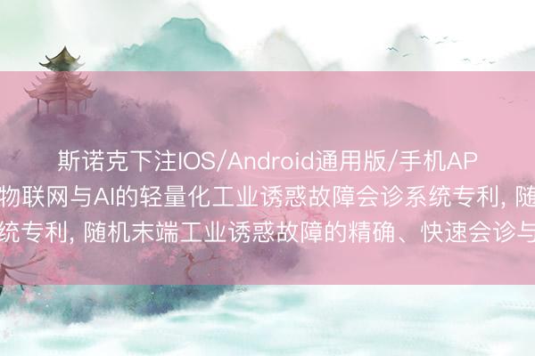 斯诺克下注IOS/Android通用版/手机APP下载 琦航信息肯求基于物联网与AI的轻量化工业诱惑故障会诊系统专利, 随机末端工业诱惑故障的精确、快速会诊与全经由运维闭环