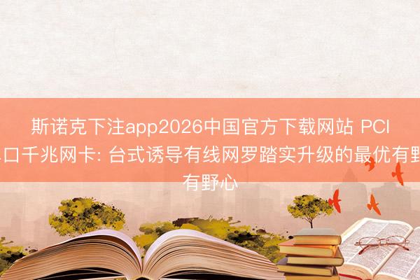 斯诺克下注app2026中国官方下载网站 PCIe单口千兆网卡: 台式诱导有线网罗踏实升级的最优有野心