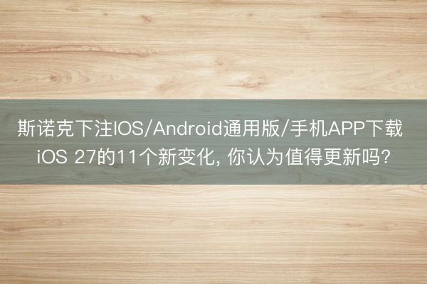 斯诺克下注IOS/Android通用版/手机APP下载 iOS 27的11个新变化, 你认为值得更新吗?