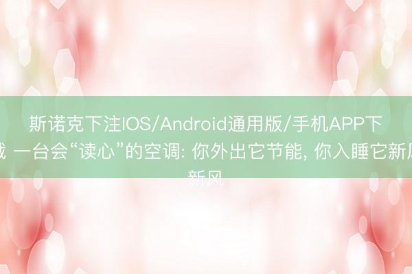 斯诺克下注IOS/Android通用版/手机APP下载 一台会“读心”的空调: 你外出它节能， 你入睡它新风
