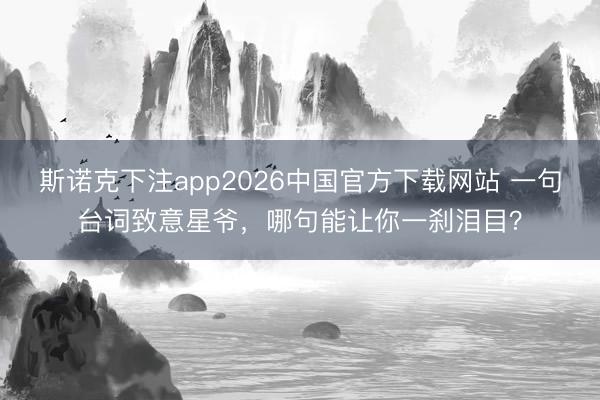 斯诺克下注app2026中国官方下载网站 一句台词致意星爷，哪句能让你一刹泪目？