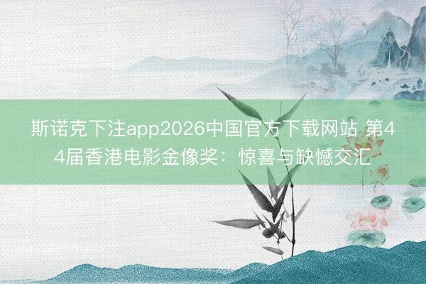 斯诺克下注app2026中国官方下载网站 第44届香港电影金像奖：惊喜与缺憾交汇