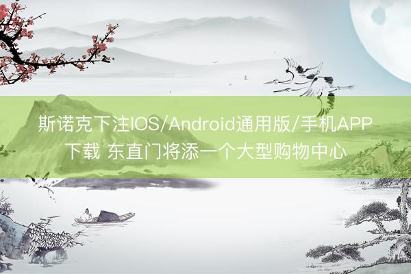 斯诺克下注IOS/Android通用版/手机APP下载 东直门将添一个大型购物中心
