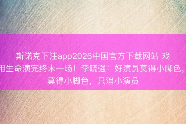 斯诺克下注app2026中国官方下载网站 戏台塌了,他用生命演完终末一场!李晓强:好演员莫得小脚色,只消小演员