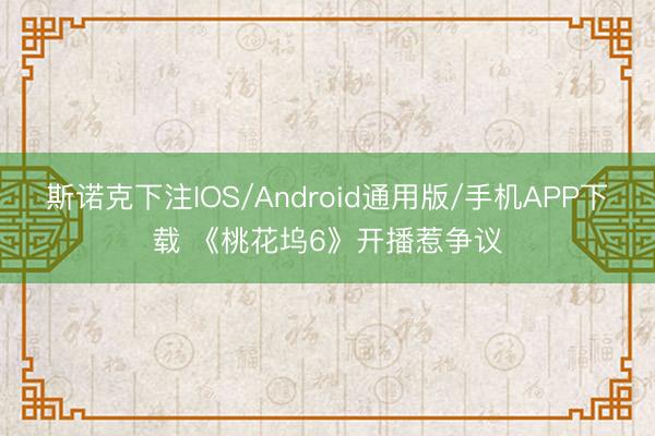 斯诺克下注IOS/Android通用版/手机APP下载 《桃花坞6》开播惹争议