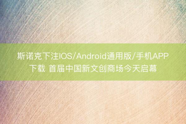 斯诺克下注IOS/Android通用版/手机APP下载 首届中国新文创商场今天启幕