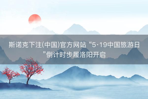 斯诺克下注(中国)官方网站 “5·19中国旅游日”倒计时步履洛阳开启
