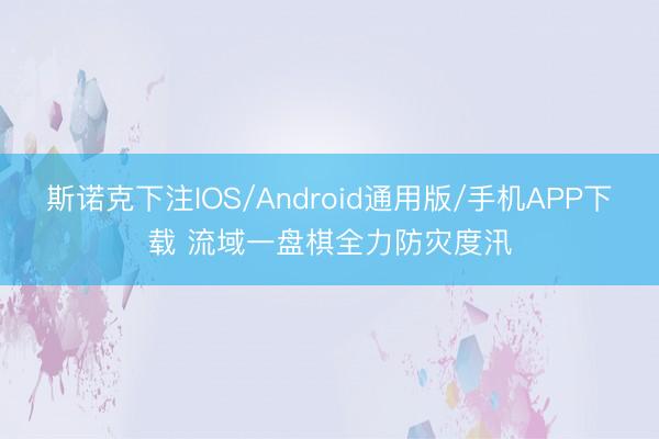 斯诺克下注IOS/Android通用版/手机APP下载 流域一盘棋全力防灾度汛