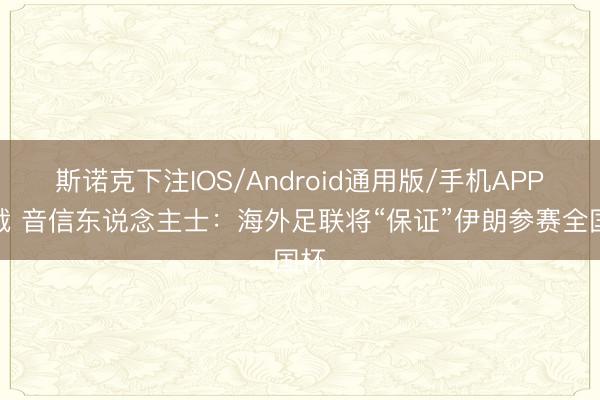 斯诺克下注IOS/Android通用版/手机APP下载 音信东说念主士:海外足联将“保证”伊朗参赛全国杯
