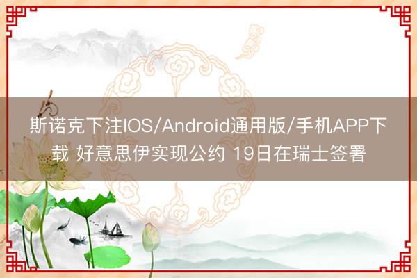 斯诺克下注IOS/Android通用版/手机APP下载 好意思伊实现公约 19日在瑞士签署