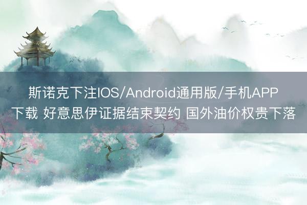 斯诺克下注IOS/Android通用版/手机APP下载 好意思伊证据结束契约 国外油价权贵下落