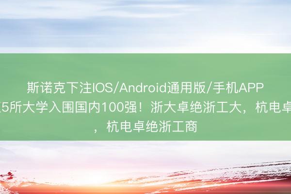 斯诺克下注IOS/Android通用版/手机APP下载 浙江5所大学入围国内100强！浙大卓绝浙工大，杭电卓绝浙工商