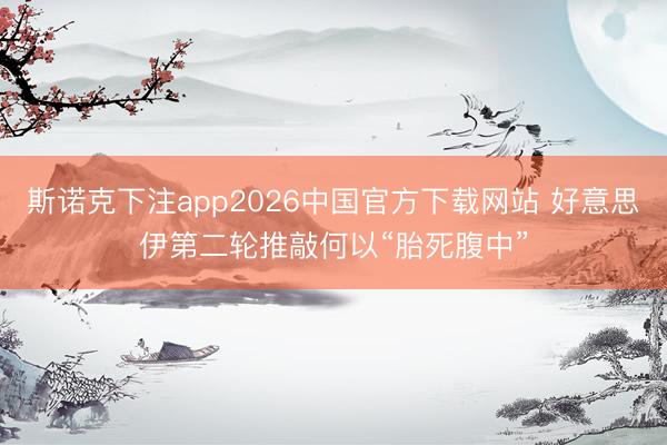 斯诺克下注app2026中国官方下载网站 好意思伊第二轮推敲何以“胎死腹中”