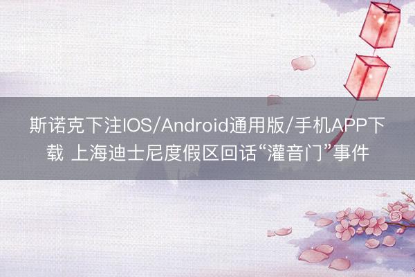 斯诺克下注IOS/Android通用版/手机APP下载 上海迪士尼度假区回话“灌音门”事件