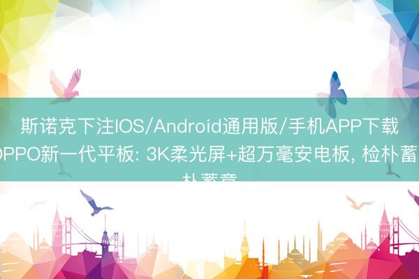 斯诺克下注IOS/Android通用版/手机APP下载 OPPO新一代平板: 3K柔光屏+超万毫安电板， 检朴蓄意