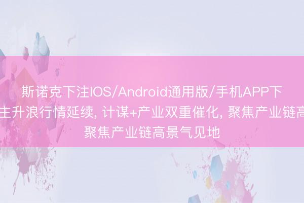 斯诺克下注IOS/Android通用版/手机APP下载 AI板块主升浪行情延续， 计谋+产业双重催化， 聚焦产业链高景气见地